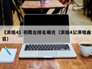 《浪姐4》初舞台排名曝光（浪姐4公演唱曲目）