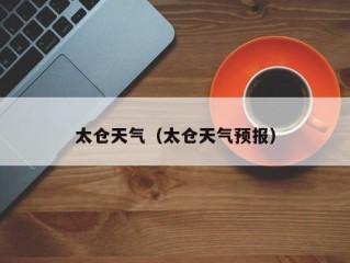 太仓天气（太仓天气预报）