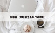 咖啡豆（咖啡豆怎么制作成咖啡）
