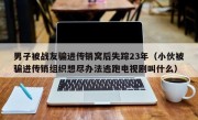 男子被战友骗进传销窝后失踪23年（小伙被骗进传销组织想尽办法逃跑电视剧叫什么）