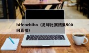 bifenzhibo（足球比赛结果500网直播）