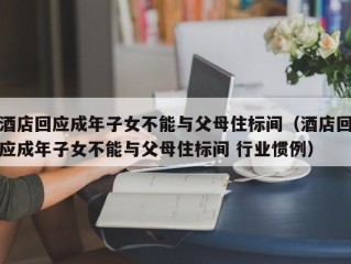 酒店回应成年子女不能与父母住标间（酒店回应成年子女不能与父母住标间 行业惯例）