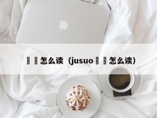 蒟蒻怎么读（jusuo蒟蒻怎么读）