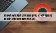抑郁症的早期症状有哪些表现（22岁男孩抑郁症的早期症状有哪些表现）