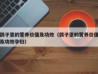 鸽子蛋的营养价值及功效（鸽子蛋的营养价值及功效孕妇）