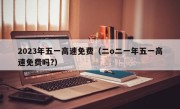 2023年五一高速免费（二o二一年五一高速免费吗?）