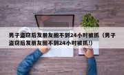 男子盗窃后发朋友圈不到24小时被抓（男子盗窃后发朋友圈不到24小时被抓!）