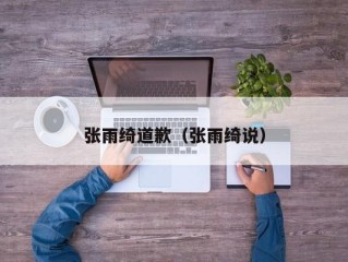 张雨绮道歉（张雨绮说）