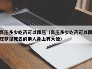 高压多少吃药可以降压（高压多少吃药可以降压梦见死去的亲人身上有大便）