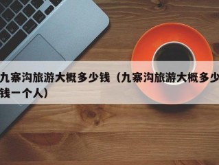 九寨沟旅游大概多少钱（九寨沟旅游大概多少钱一个人）