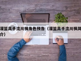 灌篮高手流川枫角色预告（灌篮高手流川枫简介）