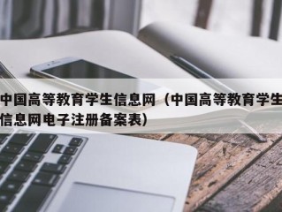 中国高等教育学生信息网（中国高等教育学生信息网电子注册备案表）