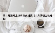闰二月清明上坟有什么讲究（二月清明上坟好吗）