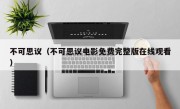 不可思议（不可思议电影免费完整版在线观看）
