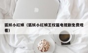狐妖小红娘（狐妖小红娘王权篇电视剧免费观看）