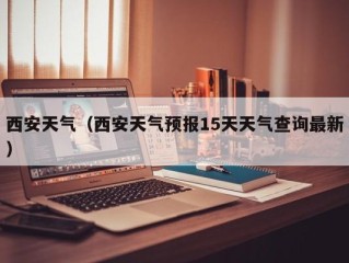 西安天气（西安天气预报15天天气查询最新）