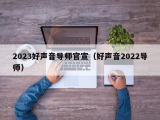 2023好声音导师官宣（好声音2022导师）