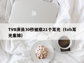 TVB演员30秒被扇21个耳光（tvb耳光集锦）