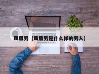 凤凰男（凤凰男是什么样的男人）