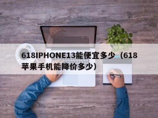 618IPHONE13能便宜多少（618苹果手机能降价多少）