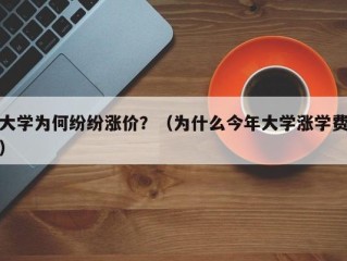 大学为何纷纷涨价？（为什么今年大学涨学费）
