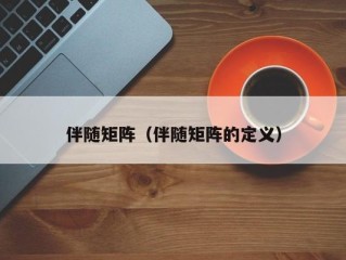 伴随矩阵（伴随矩阵的定义）