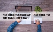 小孩流鼻血什么原因造成的（小孩流鼻血什么原因造成的,经常流鼻血）