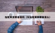加尾翼需要备案吗（车加尾翼需要备案么）
