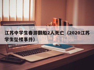 江苏中学生春游翻船2人死亡（2020江苏学生坠楼事件）