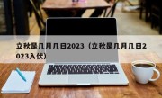 立秋是几月几日2023（立秋是几月几日2023入伏）