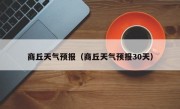 商丘天气预报（商丘天气预报30天）