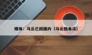 媒体：马云已回国内（马云回来没）