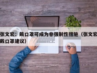 张文宏：戴口罩可成为非强制性措施（张文宏戴口罩建议）