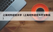 上海对外经贸大学（上海对外经贸大学分数线）