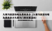 九寨沟旅游攻略及费用多少（九寨沟旅游攻略及费用多少九寨沟门票优惠活动）