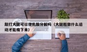 敲打大腿可以使乳酸分解吗（大腿粗做什么运动才能瘦下来）
