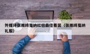 外媒评张雨绮戛纳红毯最佳着装（张雨绮戛纳礼服）