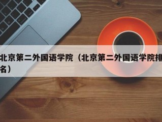 北京第二外国语学院（北京第二外国语学院排名）