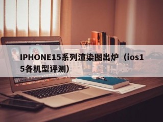 IPHONE15系列渲染图出炉（ios15各机型评测）