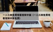 一二三四免费观看视频中国（一二三四免费观看视频中国免费）