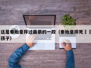 这是秦始皇摔过最狠的一跤（秦始皇摔死嫪毐孩子）