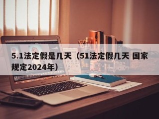 5.1法定假是几天（51法定假几天 国家规定2024年）