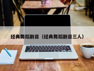 经典舞蹈剧目（经典舞蹈剧目三人）