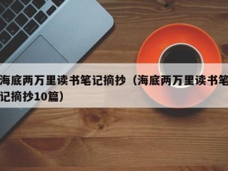 海底两万里读书笔记摘抄（海底两万里读书笔记摘抄10篇）