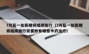 7月起一批新规将陆续施行（7月起一批新规将陆续施行肾囊肿有哪些中药治疗）