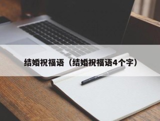 结婚祝福语（结婚祝福语4个字）