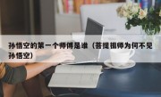 孙悟空的第一个师傅是谁（菩提祖师为何不见孙悟空）