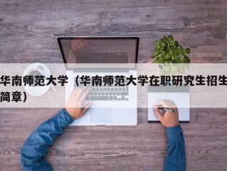 华南师范大学（华南师范大学在职研究生招生简章）