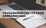 斗罗大陆全集免费观看完整版（斗罗大陆全集免费观看完整版在线播放）