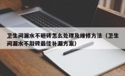 卫生间漏水不砸砖怎么处理及维修方法（卫生间漏水不敲砖最佳补漏方案）